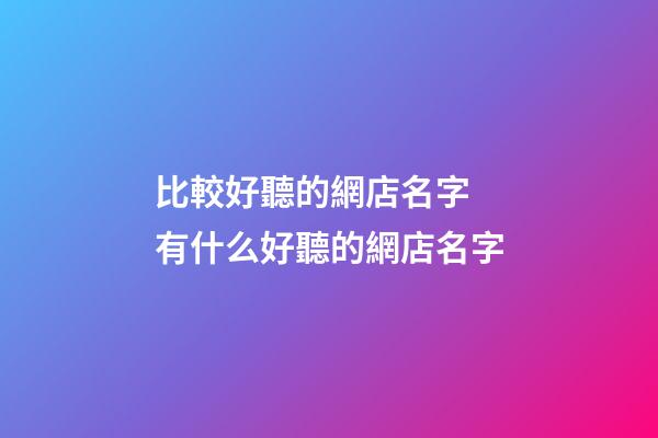比較好聽的網店名字 有什么好聽的網店名字-第1張-店鋪起名-玄機派